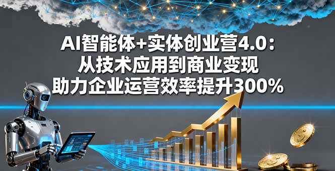 AI智能体+实体创业营4.0：从技术应用到商业变现 助力企业运营效率提升300%-禾谷轻创网