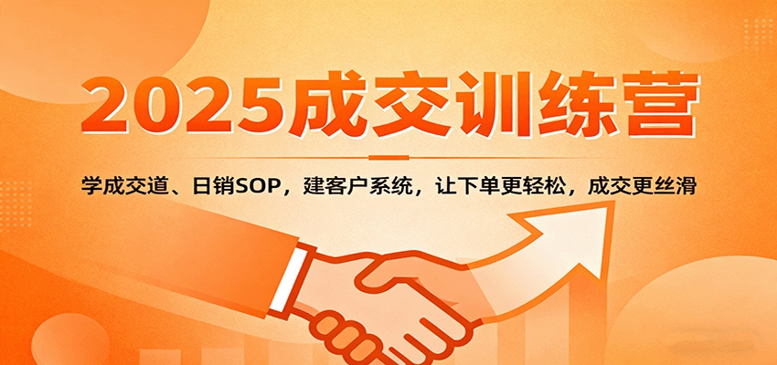 2025成交实战训练营：学成交道、日销SOP，建客户系统，让下单更轻松，成交更丝滑-禾谷轻创网
