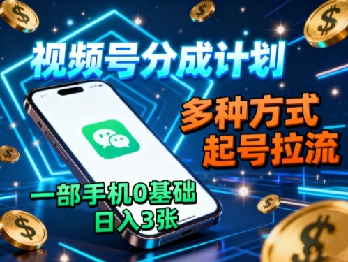 视频号分成计划，多种方式起号拉流，一部手机0基础日入3张-禾谷轻创网