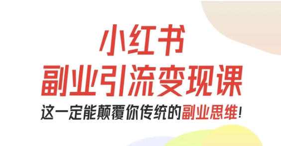 小红书副业引流变现课，从0-1跑通副业项目，这一定能颠覆你传统的副业思维-禾谷轻创网