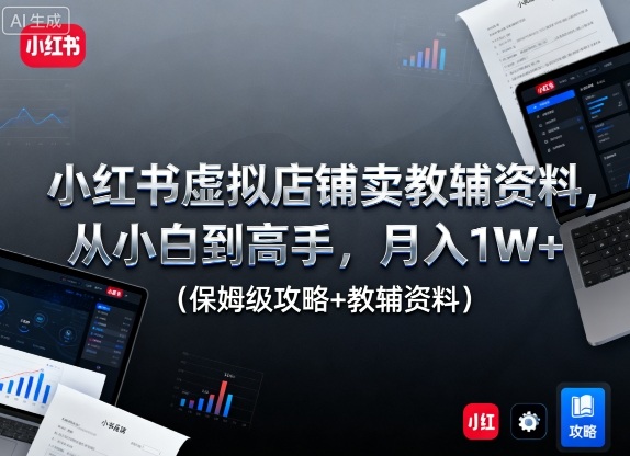 小红书虚拟店铺卖教辅资料，从小白到高手，月入1W+(保姆级攻略+教辅资料)-禾谷轻创网