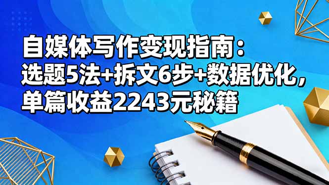 自媒体写作变现指南：选题5法+拆文6步+数据优化，单篇收益2243元秘籍-禾谷轻创网