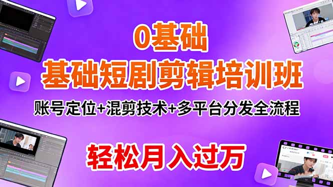 0基础短剧剪辑培训班：账号定位+混剪技术+多平台分发全流程，轻松月入过万-禾谷轻创网