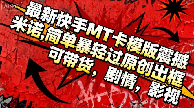 最新快手MT卡模版震撼多米诺，简单粗暴轻松过原创出框，可带货，剧情，影视-禾谷轻创网