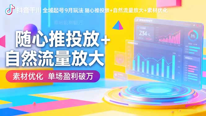 抖音千川全域起号9月玩法 随心推投放+自然流量放大+素材优化 单场盈利破万-禾谷轻创网