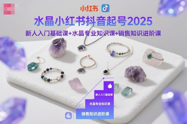 水晶小红书抖音起号2025，新人入门基础课+水晶专业知识课+销售知识进阶课-禾谷轻创网