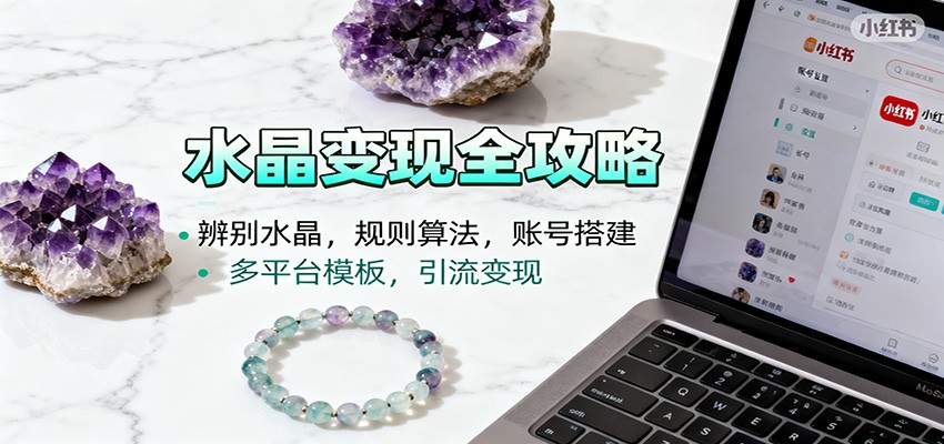 水晶小红书起号课：辨别水晶，规则算法，账号搭建，多平台模板，引流变现-禾谷轻创网