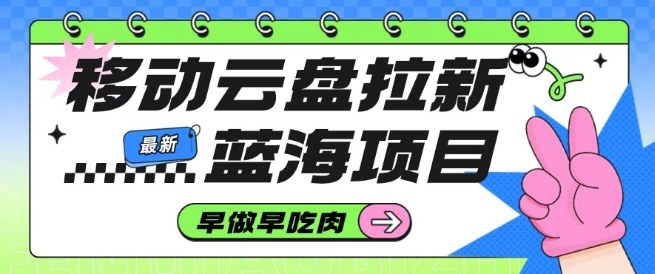 移动云盘拉新，最新蓝海项目，早做早吃肉，超高拉新比例-禾谷轻创网