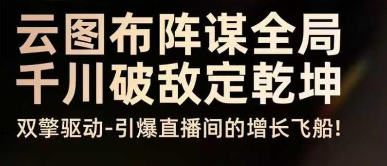 云图布阵谋全局千川破敌定乾坤，双擎驱动-引爆直播间的增长飞船，8月4日线下课-禾谷轻创网
