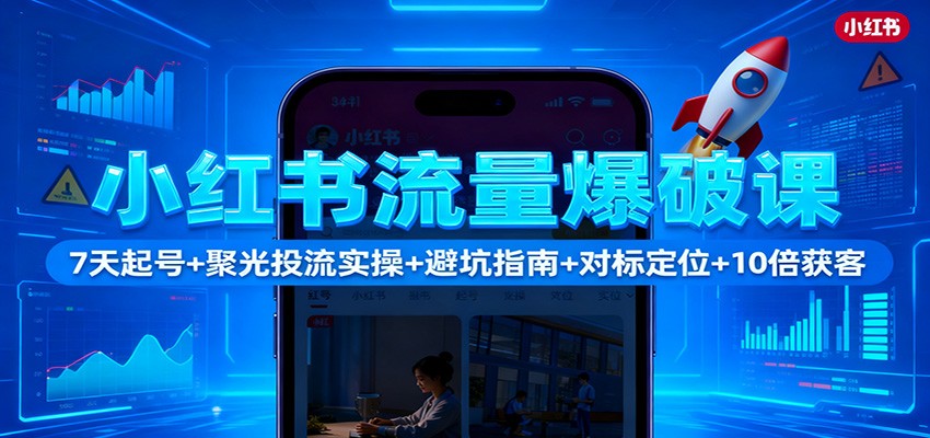 小红书流量爆破课:7天起号+聚光投流实操+避坑指南+对标定位+10倍获客-禾谷轻创网