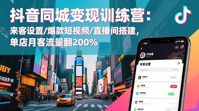 抖音同城变现训练营：来客设置/爆款短视频/直播间搭建,单店月客流量翻200%-禾谷轻创网