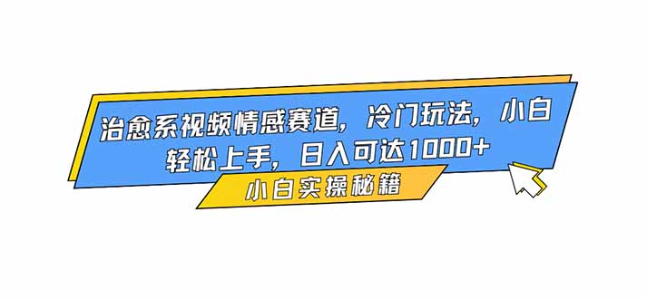 治愈系视频情感赛道，冷门玩法，小白轻松上手，日入可达1000+-禾谷轻创网