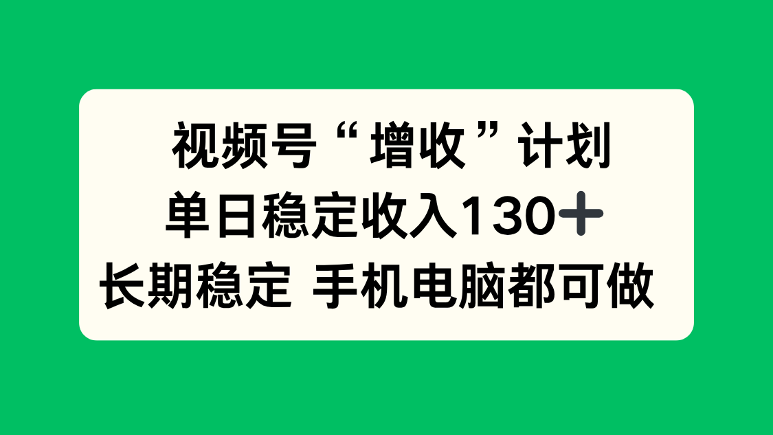 视频号“增收”计划，单日稳定收入130十，长期稳定 手机电脑都可做！-禾谷轻创网