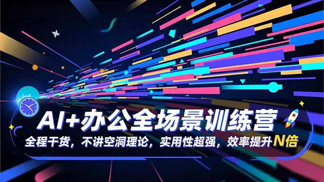 AI+办公全场景训练营：全程干货，不讲空洞理论，实用性超强，效率提升N倍-禾谷轻创网