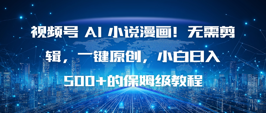 视频号 AI 小说漫画！无需剪辑，一键原创，小白日入500+的保姆级教程-禾谷轻创网