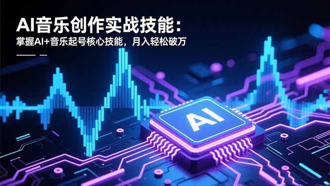AI音乐创作实战技能：掌握AI+音乐起号核心技能，月入轻松破万-禾谷轻创网