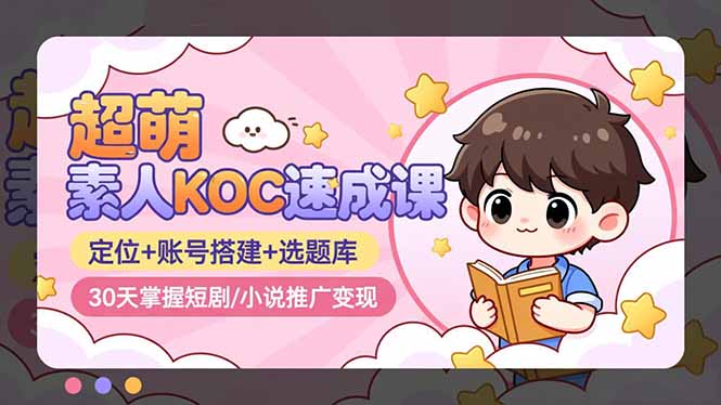 超萌 素人KOC速成课：定位+账号搭建+选题库，30天掌握短剧/小说推广变现-禾谷轻创网