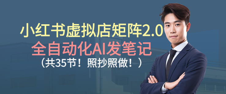 小红书虚拟店矩阵2.0，全自动化AI发笔记，照抄照做(共35节)-禾谷轻创网