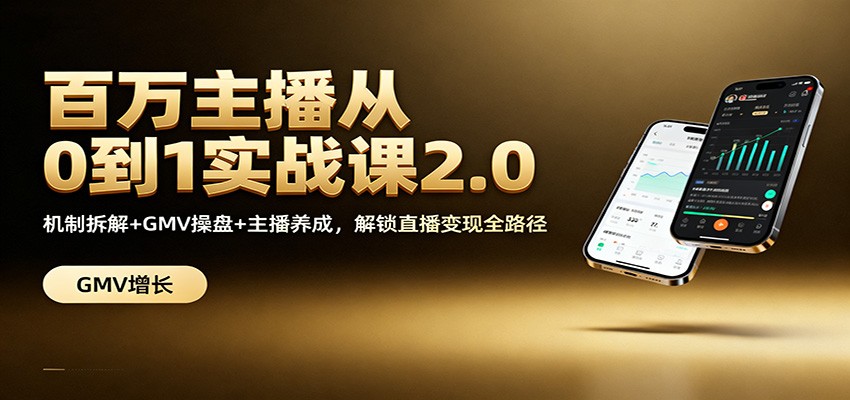 百万主播从0到1实战课2.0：机制拆解+GMV操盘+主播养成，解锁直播变现全路径-禾谷轻创网