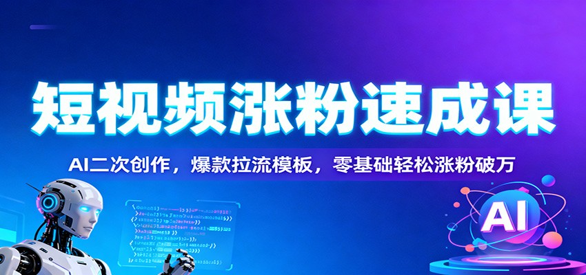 短视频涨粉速成课：AI二次创作，爆款拉流模板，零基础轻松涨粉破万-禾谷轻创网