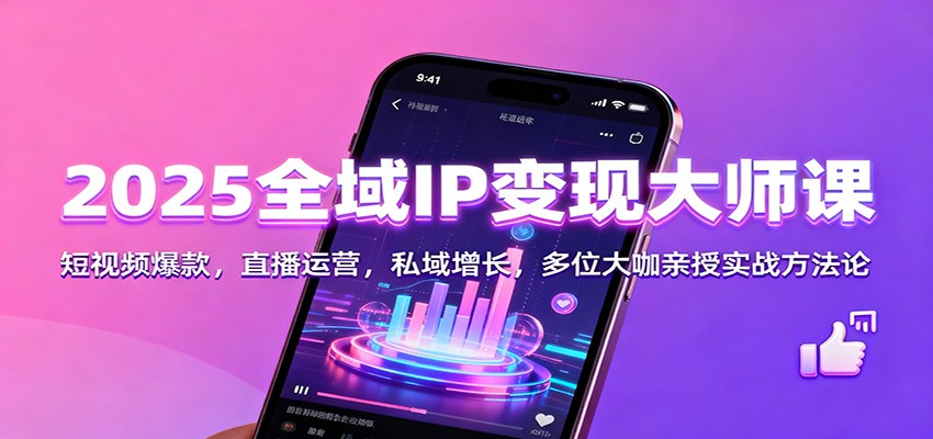 2025全域IP变现大师课：短视频爆款，直播运营，私域增长，多位大咖亲授实战方法论-禾谷轻创网