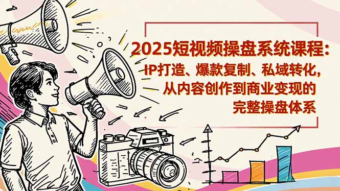 2025短视频操盘线下课程：IP打造、爆款复制、私域转化，从内容创作到商业变现的完整操盘体系-禾谷轻创网