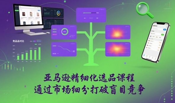 亚马逊精细化选品课程，通过市场细分打破盲目竞争-禾谷轻创网