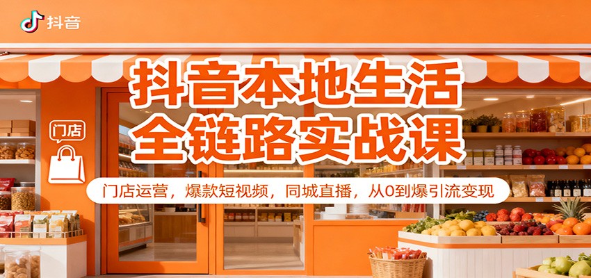 抖音本地生活全链路实战课:门店运营,爆款短视频,同城直播,从0到爆引流变现-禾谷轻创网