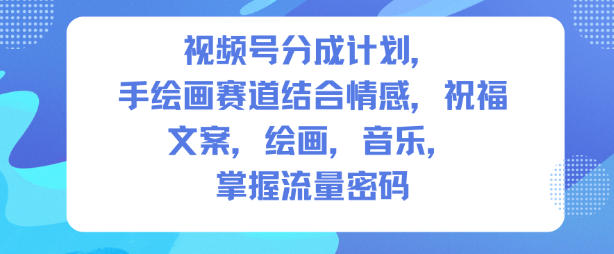 视频号分成计划，人生感悟手绘画赛道，文案，绘画，音乐，掌握流量密码-禾谷轻创网