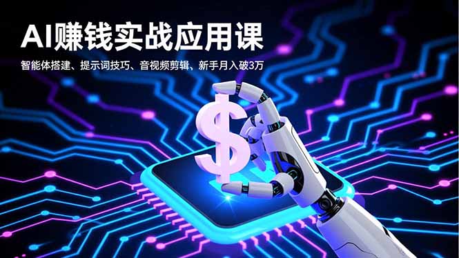 AI赚钱实战应用课，智能体搭建、提示词技巧、音视频剪辑，新手月入破3万-禾谷轻创网