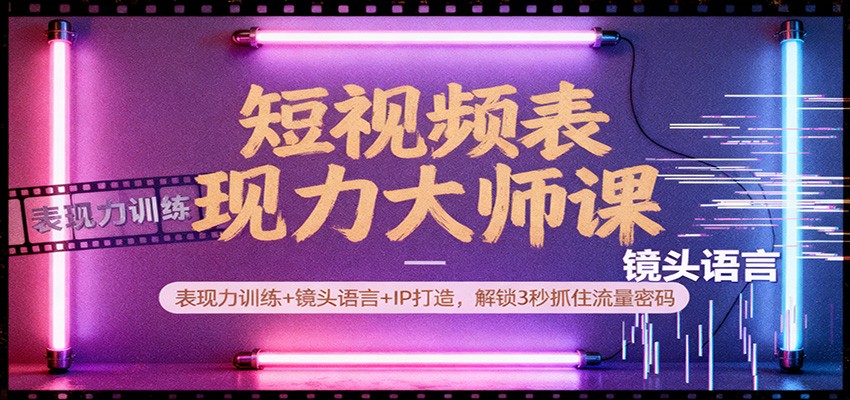 短视频表现力大师课：表现力训练+镜头语言+IP打造，解锁3秒抓住流量密码-禾谷轻创网