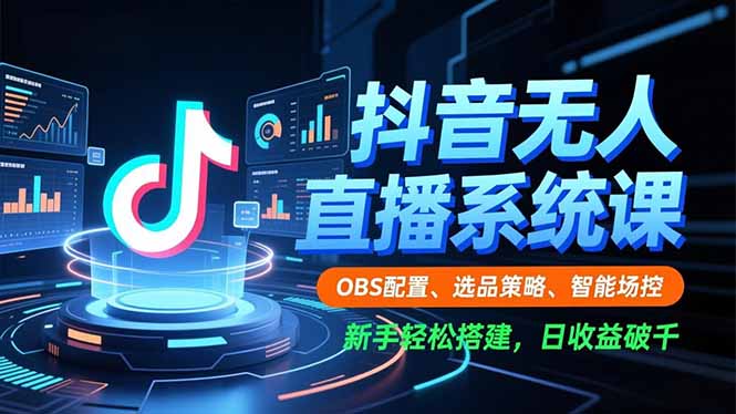 抖音无人直播系统课，OBS配置、选品策略、智能场控，新手轻松搭建，日收益破千-禾谷轻创网