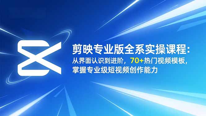 剪映专业版全系实操课程：从界面认识到进阶，70+热门视频模板，掌握专业级短视频创作能力-禾谷轻创网