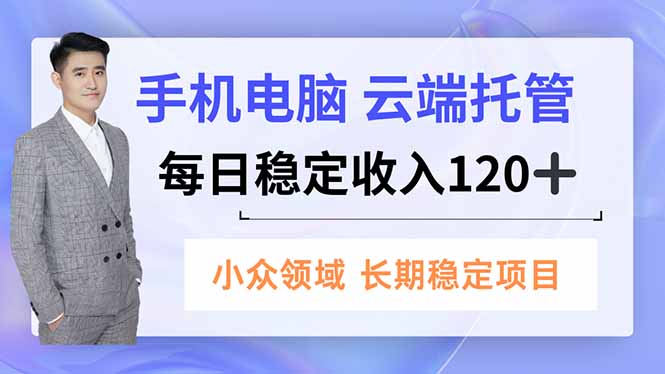 手机、电脑云端托管，每日稳定收入120+，小众领域长期稳定-禾谷轻创网