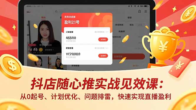 抖店随心推实战见效课：从0起号、计划优化、问题排雷，快速实现直播盈利-禾谷轻创网