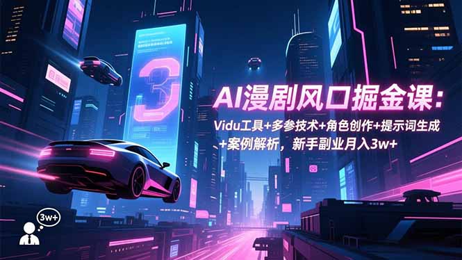 AI漫剧风口掘金课：Vidu工具+多参技术+角色创作+提示词生成+案例解析，新手副业月入3w+-禾谷轻创网