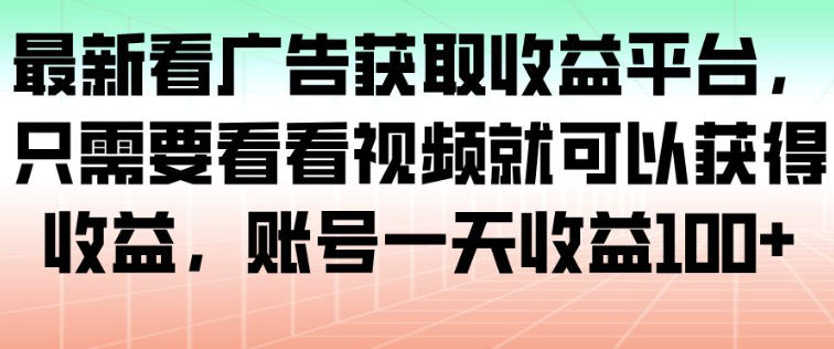 最新看广告获取收益平台，只需要看看视频就可以获得收益，账号一天收益100+-禾谷轻创网