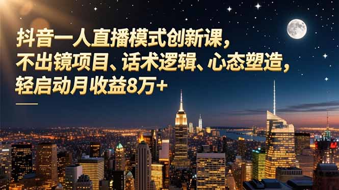 抖音一人直播模式创新课，不出镜项目、话术逻辑、心态塑造，轻启动月收益8万+-禾谷轻创网