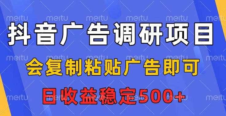 抖音广告调研项目，会复制粘贴广告即可，任务没有上限，日收益稳定5张【揭秘】-禾谷轻创网