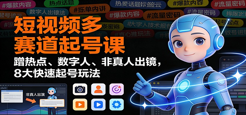 短视频多赛道起号课：蹭热点、数字人、非真人出镜，8大快速起号玩法-禾谷轻创网