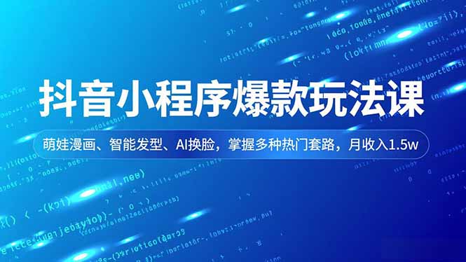 抖音小程序爆款玩法课，萌娃漫画、智能发型、AI换脸，掌握多种热门套路，月收入1.5w-禾谷轻创网