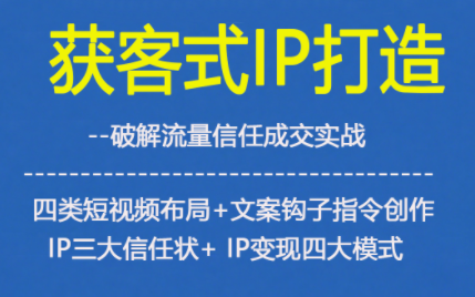 获客型IP打造，破解流量信任成，四类短视频布局+文案钩子指令创作IP三大信任状+IP变现四大模式-禾谷轻创网