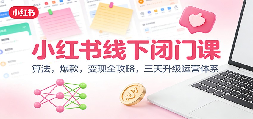 小红书线下闭门课:算法,爆款,变现全攻略,三天升级运营体系-禾谷轻创网