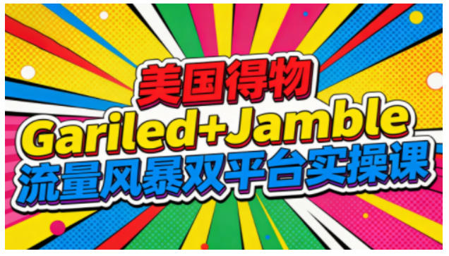 美国得物Gariled+Jamble流量风暴双平台实操课，两大美国热门平台全流程运营-禾谷轻创网