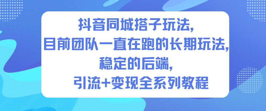 抖音同城搭子玩法，目前团队一直在跑的长期玩法，稳定的后端，引流+变现全系列教程-禾谷轻创网