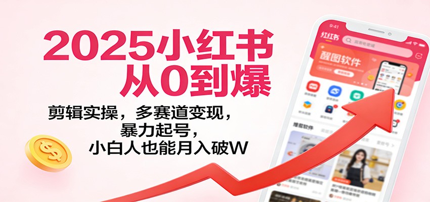 2025小红书从0到爆：剪辑实操，多赛道变现，暴力起号，零基础也能月入破W-禾谷轻创网