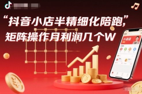 抖店半精细化铺货【1期+2期】，抖音小店半精细化陪跑，矩阵操作月利润几个W(更新12月)-禾谷轻创网