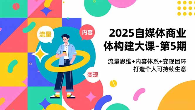 2025自媒体商业体构建大课-第5期，流量思维+内容体系+变现闭环，打造个人可持续生意-禾谷轻创网