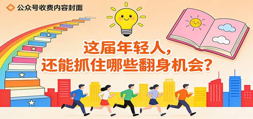 公众号收费内容《这届年轻人，还能抓住哪些翻身机会？》-禾谷轻创网