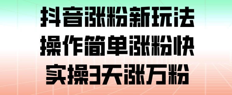 抖音涨粉新玩法，操作简单涨粉快，实操3天涨万粉-禾谷轻创网